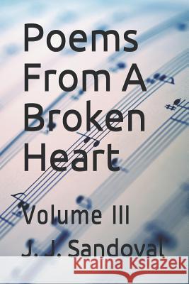 Poems from a Broken Heart: Volume III J. J. Sandoval 9781720101802 Independently Published