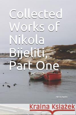 Collected Works of Nikola Bijeliti, Part One Nikola Bijeliti 9781720105589