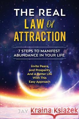 The Real Law Of Attraction: 7 Steps to Manifest Abundance In Your Life: Invite Peace and Prosperity and a Better Life with this Easy Approach Rollins, Jay 9781720113188 Independently Published