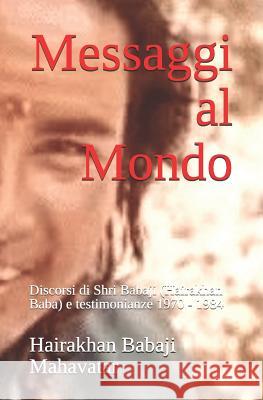 Messaggi al Mondo: Discorsi di Shri Babaji (Hairakhan Baba) e testimonianze 1970 - 1984 Lisetta Janki Rani Carmi, Bernardino del Boca, Maria Cristina Kalavati Chiulli 9781720117216 Independently Published