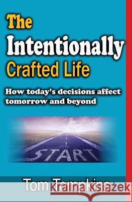 The Intentionally Crafted Life: How Today Tom Tompkins 9781720123248 Independently Published