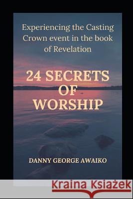 Twenty Four Secrets of Worship: Experiencing the Casting Crown Event Danny Georg 9781720125686 Independently Published