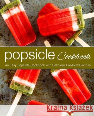 Popsicle Cookbook: An Easy Popsicle Cookbook with Delicious Popsicle Recipes Booksumo Press 9781720127994 Independently Published