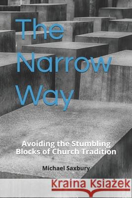 The Narrow Way: Avoiding the Stumbling Blocks of Church Tradition Michael Saxbury, Randal Parker 9781720129172 Independently Published