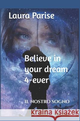 Believe in your dream 4-ever: Il nostro sogno Laura Parise 9781720131960 Independently Published