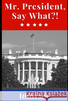 Mr. President, Say What?! Tom Law 9781720134138 Independently Published