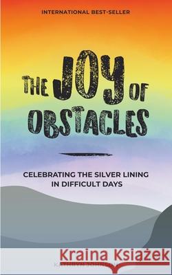 The Joy of Obstacles: Celebrating the Silver Lining in Difficult Days Kathryn Johnson 9781720137993 Independently Published