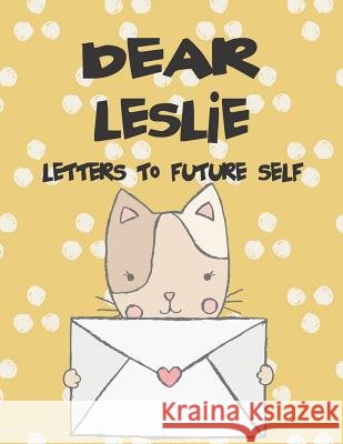 Dear Leslie, Letters to My Future Self: A Girl's Thoughts Hope Faith 9781720142218