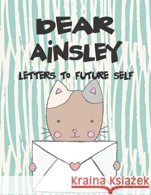 Dear Ainsley, Letters to Future Self: A Girl's Thoughts Hope Faith 9781720142904 Independently Published