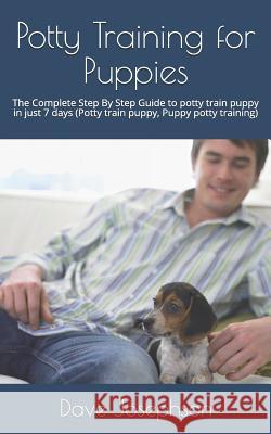 Potty Training for Puppies: The Complete Step by Step Guide to Potty Train Puppy in Just 7 Days Dave Josephson 9781720155171