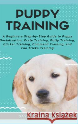 Puppy Training: A Beginners Step-By-Step Guide to Puppy Socialization Dave Josephson 9781720156451