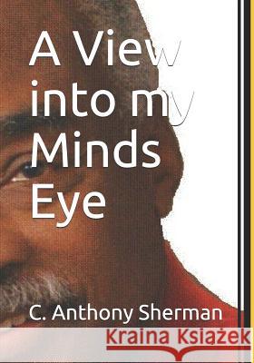 A View Into My Minds Eye C. Anthony Sherman 9781720158653
