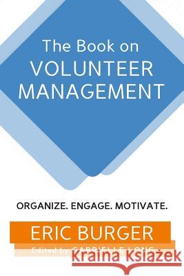 The Book on Volunteer Management: Organize. Engage. Motivate. Gabrielle Long Eric Burger 9781720159186 Independently Published