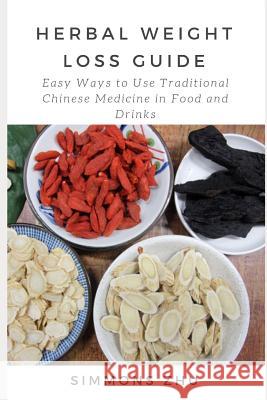Herbal Weight Loss Guide: Easy Ways to Use Traditional Chinese Medicine in Food and Drinks Simmons Zhu 9781720160281