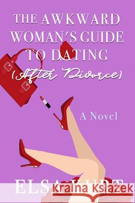 The Awkward Woman's Guide to Dating (After Divorce) Elsa Kurt 9781720166757