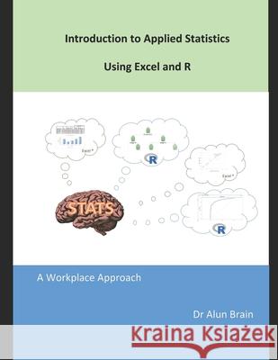 Introduction to Applied Statistics using Excel and R: A workplace approach Brain, Alun 9781720169062 Independently Published