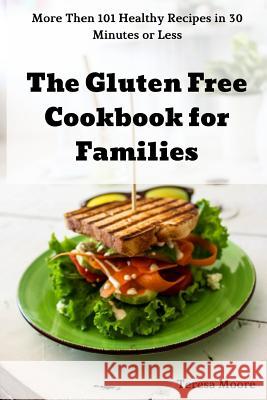 The Gluten Free Cookbook for Families: More Then 101 Healthy Recipes in 30 Minutes or Less Teresa Moore 9781720170464