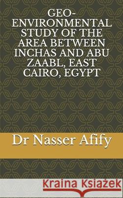 Geo-Environmental Study of the Area Between Inchas and Abu Zaabl, East Cairo, Egypt Nasser Afify 9781720171942