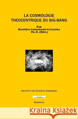 La Cosmologie Theocentrique Du Big-Bang Kiatezua Lubanzadio Luyaluka 9781720178378 Independently Published