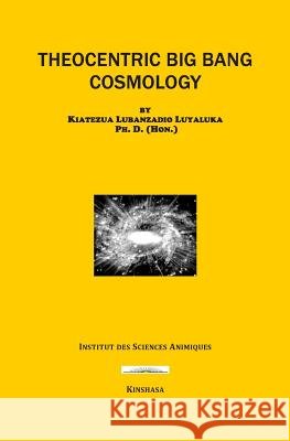 Theocentric Big Bang Cosmology Kiatezua Lubanzadio Luyaluka 9781720178392 Independently Published