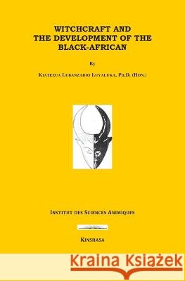Witchcraft and the Development of the Black-Africans Kiatezua Lubanzadio Luyaluka 9781720178439 Independently Published