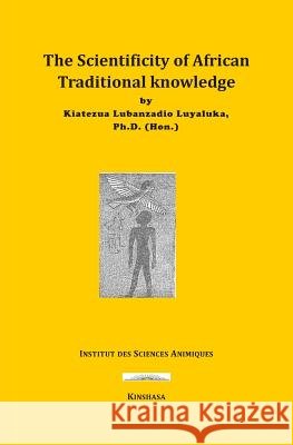 The Scientificity of African Traditional Knowledge Kiatezua Lubanzadio Luyaluka 9781720178545 Independently Published