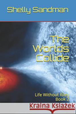 The Worlds Collide: Life Without Riley Book 2 Shelly Robin Sandman 9781720179948 Independently Published