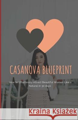 Casanova Blueprint: How to Effortlessly Attract Beautiful Women Like a Natural in 30 days London, Mark 9781720180784 Independently Published