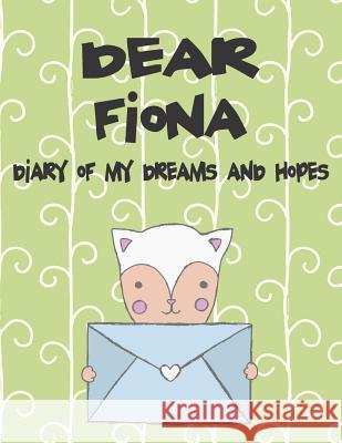 Dear Fiona, Diary of My Dreams and Hopes: A Girl's Thoughts Hope Faith 9781720183433 Independently Published