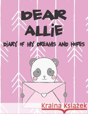 Dear Allie, Diary of My Dreams and Hopes: A Girl's Thoughts Hope Faith 9781720183624 Independently Published