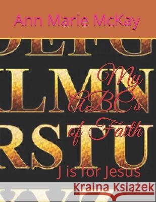 My ABC's of Faith: J is for Jesus McKay, Ann Marie 9781720186106
