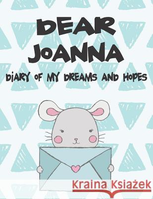 Dear Joanna, Diary of My Dreams and Hopes: A Girl's Thoughts Hope Faith 9781720186588 Independently Published