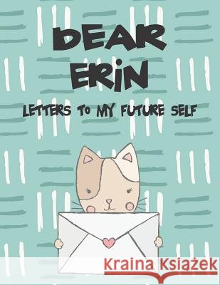 Dear Erin, Letters to My Future Self: A Girl's Thoughts Hope Faith 9781720186793