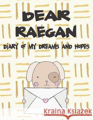 Dear Raegan, Diary of My Dreams and Hopes: A Girl's Thoughts Hope Faith 9781720186946 Independently Published