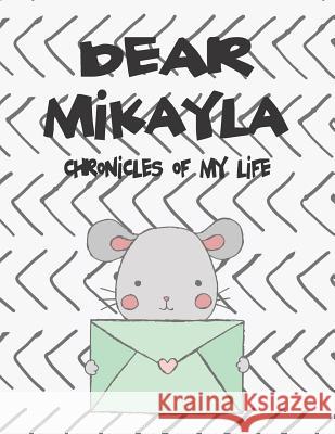 Dear Mikayla, Chronicles of My Life: A Girl's Thoughts Hope Faith 9781720186960 Independently Published