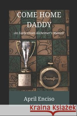 Come Home, Daddy: An Early-Onset Alzheimer's Memoir April Enciso 9781720187431