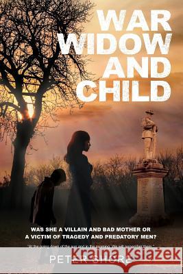 War Widow and Child: Was She a Villain and a Bad Mother or a Victim of Tragedy and Predatory Men? Peter Stanley Shore 9781720187578