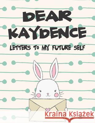 Dear Kaydence, Letters to My Future Self: A Girl's Thoughts Hope Faith 9781720188834 Independently Published