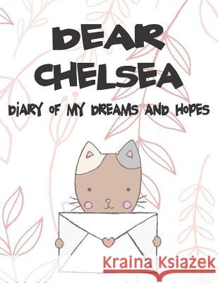 Dear Chelsea, Diary of My Dreams and Hopes: A Girl's Thoughts Hope Faith 9781720190318 Independently Published