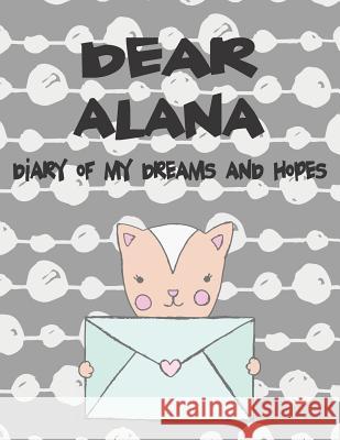 Dear Alana, Diary of My Dreams and Hopes: A Girl's Thoughts Hope Faith 9781720190509 Independently Published