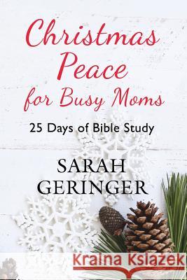 Christmas Peace for Busy Moms: 25 Days of Bible Study Sarah Geringer 9781720192596 Independently Published