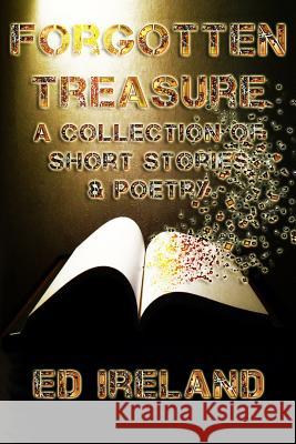Forgotten Treasure: A Collection of Short Stories & Poems Ed Ireland 9781720193272 Independently Published