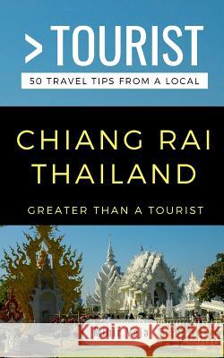 Greater Than a Tourist- Chiang Rai Thailand: 50 Travel Tips from a Local Greater Than a Tourist, Mihir Vaja 9781720194842 Independently Published