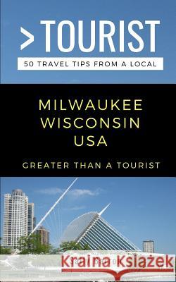 Greater Than a Tourist- Milwaukee Wisconsin USA: 50 Travel Tips from a Local Greater Than a. Tourist Sally Barron 9781720195047 Independently Published