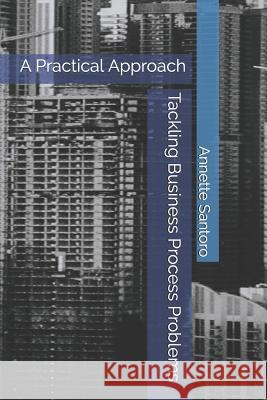 Tackling Business Process Problems: A Practical Approach Annette Santoro 9781720195597 Independently Published