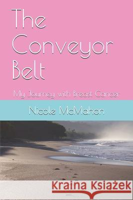 The Conveyor Belt: My Journey with Breast Cancer Nicole McMahon 9781720202165