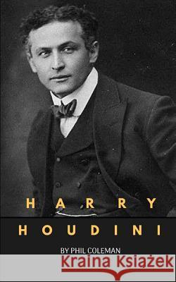 Harry Houdini: A Harry Houdini Biography Phil Coleman 9781720202240 Independently Published