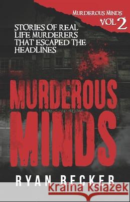 Murderous Minds Volume 2: Stories of Real Life Murderers that Escaped the Headlines Seven, True Crime 9781720203254