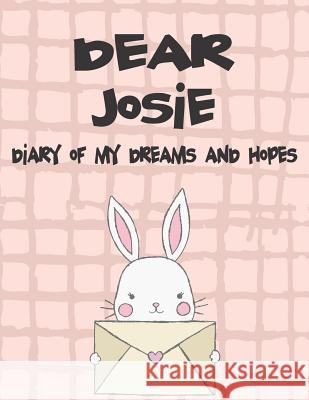 Dear Josie, Diary of My Dreams and Hopes: A Girl's Thoughts Hope Faith 9781720204398 Independently Published