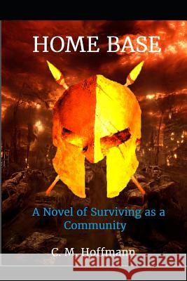 Home Base: A Novel of Surviving as a Community C. M. Hoffmann 9781720211594 Independently Published